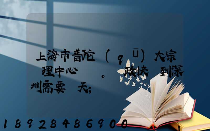 上海市普陀區(qū)大宗處理中心。郵政快遞到深圳需要幾天